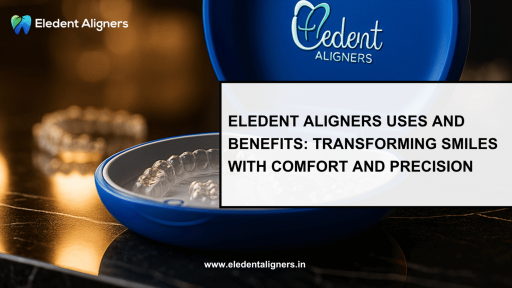 Eledent Aligners Uses and Benefits