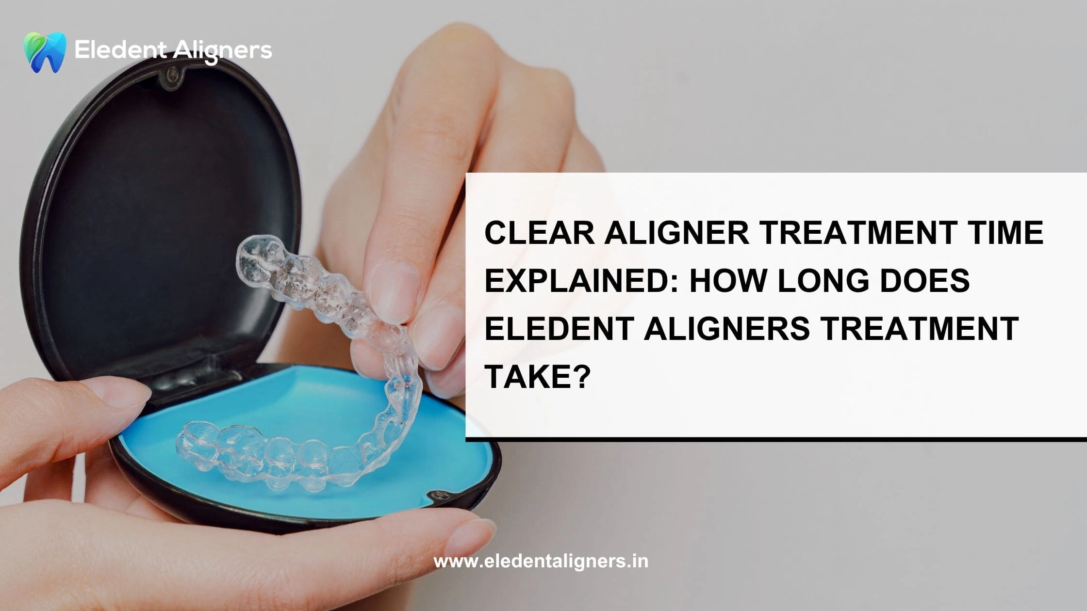 Clear Aligner Treatment Time Explained: How Long Does Elencia Aligners Treatment Take?