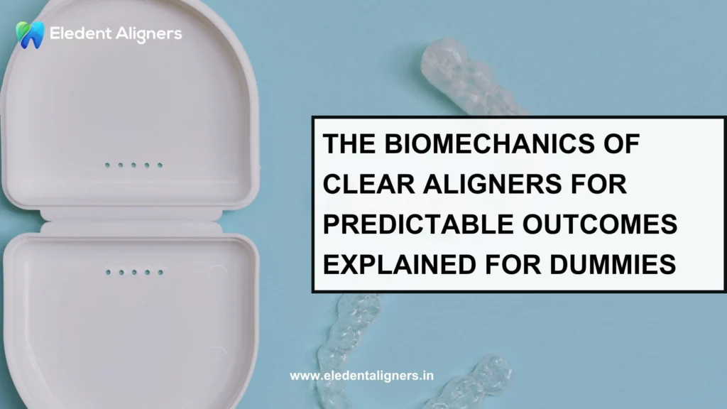 The Biomechanics of Clear Aligners for Predictable Outcomes Explained for Dummies
