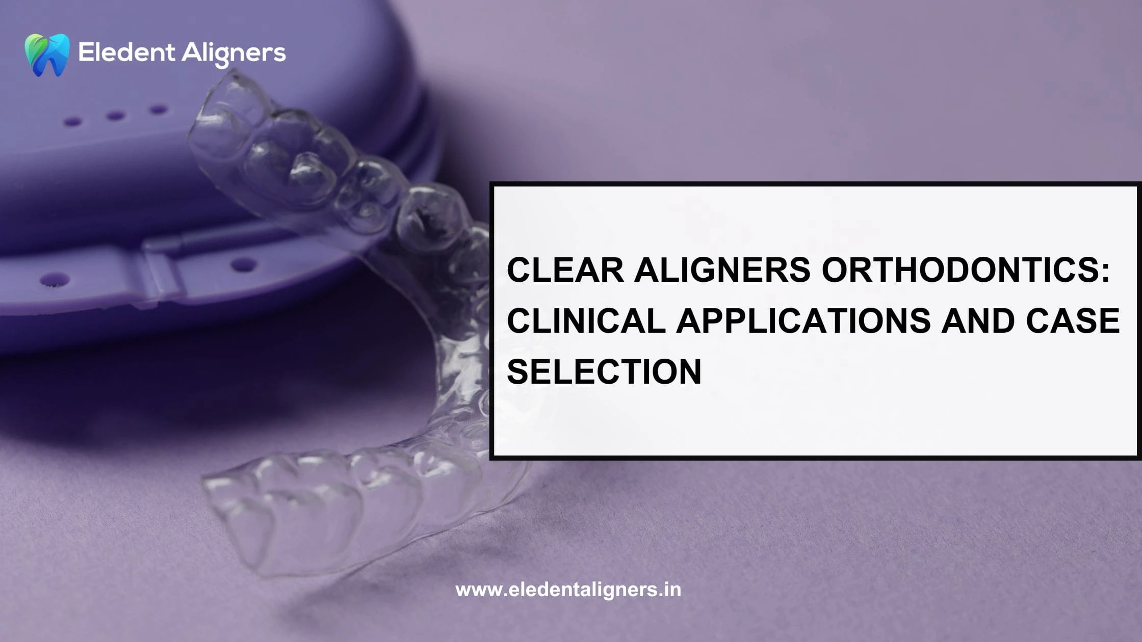 Clear Aligners Orthodontics: Clinical Applications and Case Selection