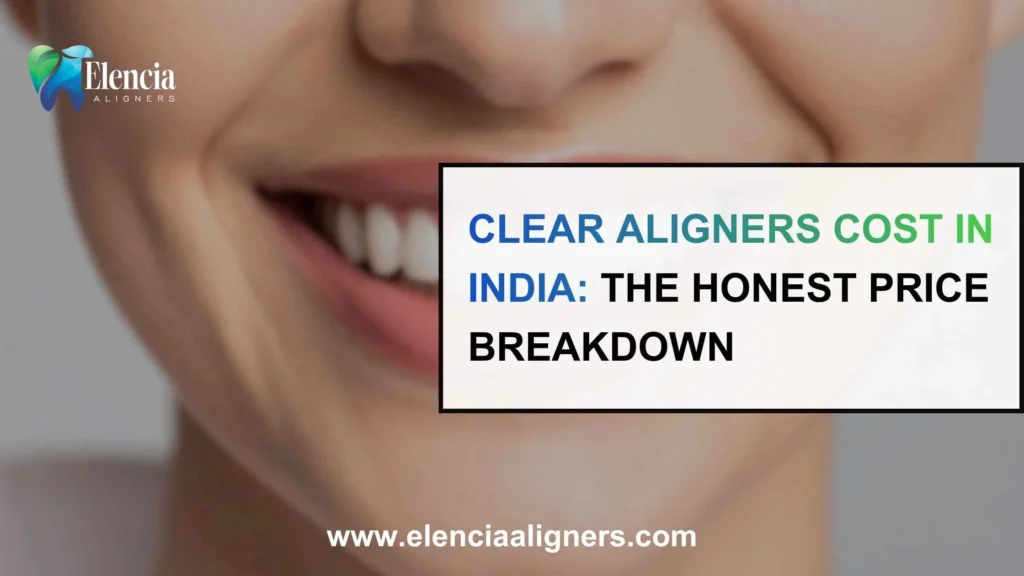 Clear Aligners Cost in India: The Honest Price Breakdown